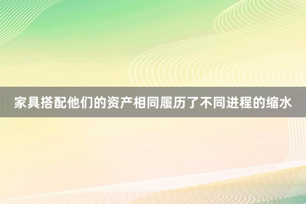 家具搭配他们的资产相同履历了不同进程的缩水