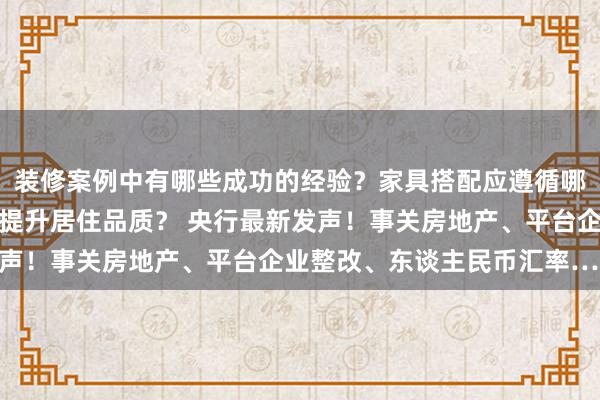 装修案例中有哪些成功的经验？家具搭配应遵循哪些原则？生活美学如何提升居住品质？ 央行最新发声！事关房地产、平台企业整改、东谈主民币汇率……