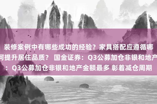 装修案例中有哪些成功的经验？家具搭配应遵循哪些原则？生活美学如何提升居住品质？ 国金证券：Q3公募加仓非银和地产金额最多 彰着减仓周期