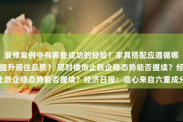 装修案例中有哪些成功的经验？家具搭配应遵循哪些原则？生活美学如何提升居住品质？ 现时楼市止跌企稳态势能否握续？经济日报：信心来自六重成分