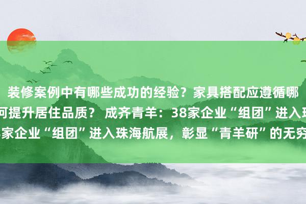 装修案例中有哪些成功的经验？家具搭配应遵循哪些原则？生活美学如何提升居住品质？ 成齐青羊：38家企业“组团”进入珠海航展，彰显“青羊研”的无穷可能