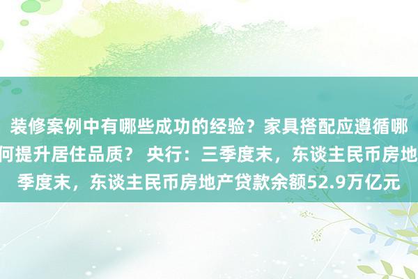 装修案例中有哪些成功的经验？家具搭配应遵循哪些原则？生活美学如何提升居住品质？ 央行：三季度末，东谈主民币房地产贷款余额52.9万亿元