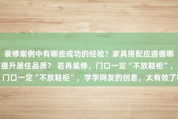 装修案例中有哪些成功的经验？家具搭配应遵循哪些原则？生活美学如何提升居住品质？ 若再装修，门口一定“不放鞋柜”，学学网友的创意，太有效了吧