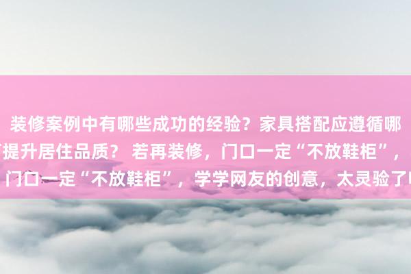 装修案例中有哪些成功的经验？家具搭配应遵循哪些原则？生活美学如何提升居住品质？ 若再装修，门口一定“不放鞋柜”，学学网友的创意，太灵验了吧