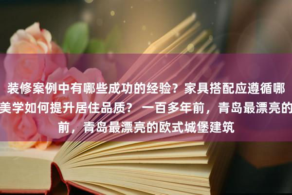 装修案例中有哪些成功的经验？家具搭配应遵循哪些原则？生活美学如何提升居住品质？ 一百多年前，青岛最漂亮的欧式城堡建筑