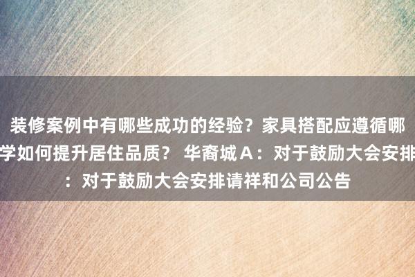 装修案例中有哪些成功的经验？家具搭配应遵循哪些原则？生活美学如何提升居住品质？ 华裔城Ａ：对于鼓励大会安排请祥和公司公告