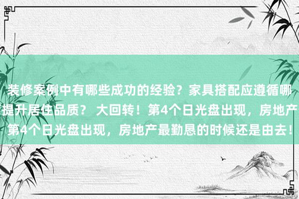 装修案例中有哪些成功的经验？家具搭配应遵循哪些原则？生活美学如何提升居住品质？ 大回转！第4个日光盘出现，房地产最勤恳的时候还是由去！