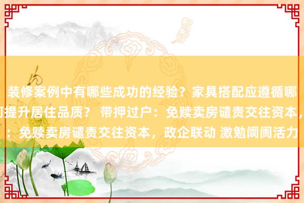 装修案例中有哪些成功的经验？家具搭配应遵循哪些原则？生活美学如何提升居住品质？ 带押过户：免赎卖房谴责交往资本，政企联动 激勉阛阓活力