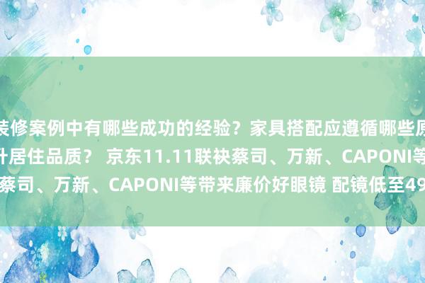 装修案例中有哪些成功的经验？家具搭配应遵循哪些原则？生活美学如何提升居住品质？ 京东11.11联袂蔡司、万新、CAPONI等带来廉价好眼镜 配镜低至49元