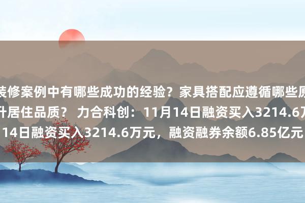 装修案例中有哪些成功的经验？家具搭配应遵循哪些原则？生活美学如何提升居住品质？ 力合科创：11月14日融资买入3214.6万元，融资融券余额6.85亿元