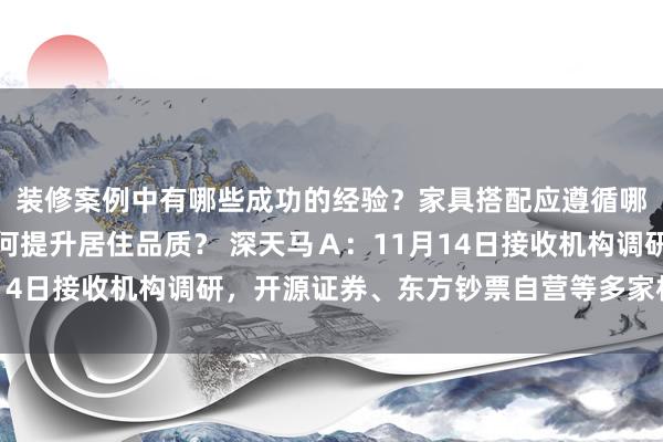 装修案例中有哪些成功的经验？家具搭配应遵循哪些原则？生活美学如何提升居住品质？ 深天马Ａ：11月14日接收机构调研，开源证券、东方钞票自营等多家机构参与