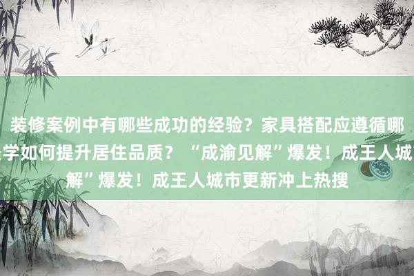 装修案例中有哪些成功的经验？家具搭配应遵循哪些原则？生活美学如何提升居住品质？ “成渝见解”爆发！成王人城市更新冲上热搜