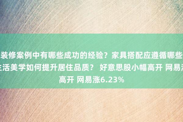 装修案例中有哪些成功的经验？家具搭配应遵循哪些原则？生活美学如何提升居住品质？ 好意思股小幅高开 网易涨6.23%