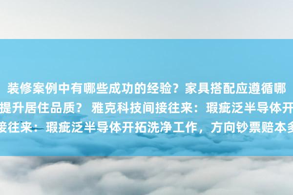 装修案例中有哪些成功的经验？家具搭配应遵循哪些原则？生活美学如何提升居住品质？ 雅克科技间接往来：瑕疵泛半导体开拓洗净工作，方向钞票赔本多时