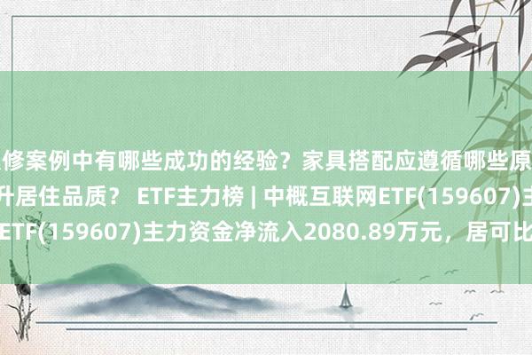 装修案例中有哪些成功的经验？家具搭配应遵循哪些原则？生活美学如何提升居住品质？ ETF主力榜 | 中概互联网ETF(159607)主力资金净流入2080.89万元，居可比基金首位