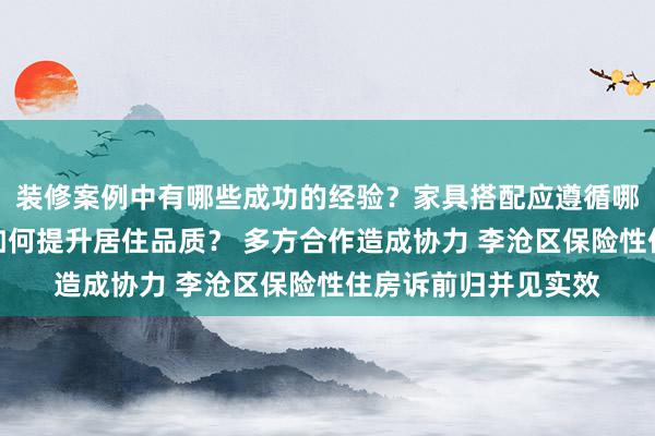 装修案例中有哪些成功的经验？家具搭配应遵循哪些原则？生活美学如何提升居住品质？ 多方合作造成协力 李沧区保险性住房诉前归并见实效