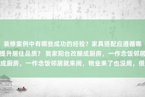 装修案例中有哪些成功的经验？家具搭配应遵循哪些原则？生活美学如何提升居住品质？ 我家阳台改酿成厨房，一作念饭邻居就来闹，物业来了也没用，很困扰