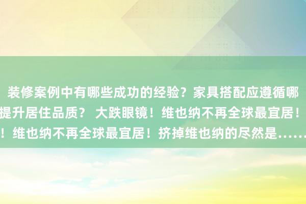 装修案例中有哪些成功的经验？家具搭配应遵循哪些原则？生活美学如何提升居住品质？ 大跌眼镜！维也纳不再全球最宜居！挤掉维也纳的尽然是……