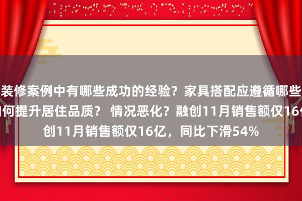 装修案例中有哪些成功的经验？家具搭配应遵循哪些原则？生活美学如何提升居住品质？ 情况恶化？融创11月销售额仅16亿，同比下滑54%