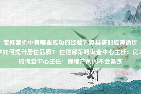 装修案例中有哪些成功的经验？家具搭配应遵循哪些原则？生活美学如何提升居住品质？ 住建部策略询查中心主任：房地产阛阓不会暴跌