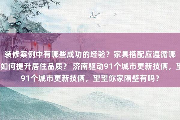 装修案例中有哪些成功的经验？家具搭配应遵循哪些原则？生活美学如何提升居住品质？ 济南驱动91个城市更新技俩，望望你家隔壁有吗？