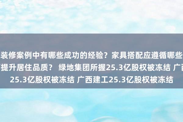 装修案例中有哪些成功的经验？家具搭配应遵循哪些原则？生活美学如何提升居住品质？ 绿地集团所握25.3亿股权被冻结 广西建工25.3亿股权被冻结