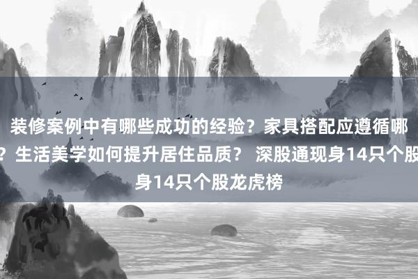 装修案例中有哪些成功的经验？家具搭配应遵循哪些原则？生活美学如何提升居住品质？ 深股通现身14只个股龙虎榜