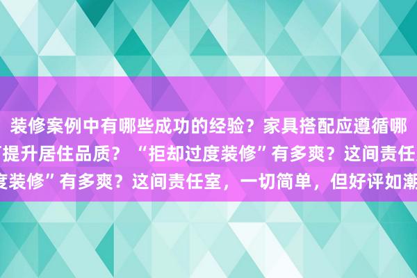 装修案例中有哪些成功的经验？家具搭配应遵循哪些原则？生活美学如何提升居住品质？ “拒却过度装修”有多爽？这间责任室，一切简单，但好评如潮！