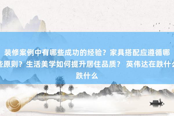 装修案例中有哪些成功的经验？家具搭配应遵循哪些原则？生活美学如何提升居住品质？ 英伟达在跌什么