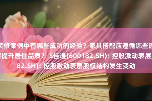 装修案例中有哪些成功的经验？家具搭配应遵循哪些原则？生活美学如何提升居住品质？ S佳通(600182.SH): 控股激动表层股权结构发生变动