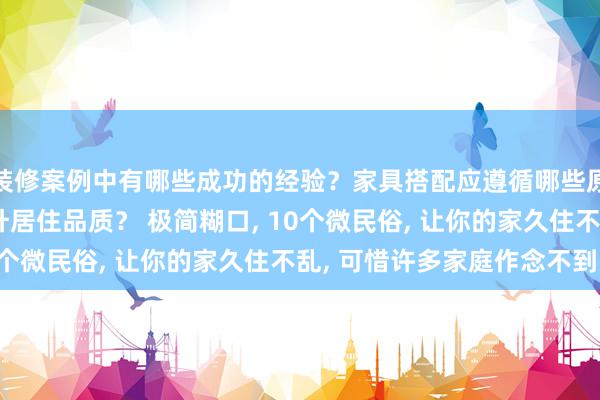 装修案例中有哪些成功的经验？家具搭配应遵循哪些原则？生活美学如何提升居住品质？ 极简糊口, 10个微民俗, 让你的家久住不乱, 可惜许多家庭作念不到!