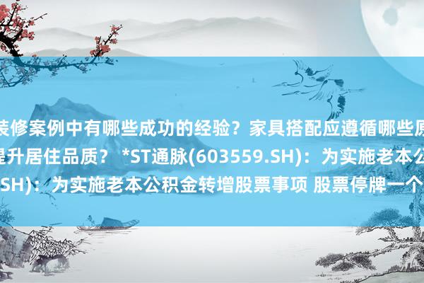 装修案例中有哪些成功的经验？家具搭配应遵循哪些原则？生活美学如何提升居住品质？ *ST通脉(603559.SH)：为实施老本公积金转增股票事项 股票停牌一个交游日