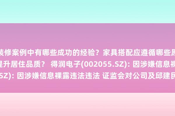 装修案例中有哪些成功的经验？家具搭配应遵循哪些原则？生活美学如何提升居住品质？ 得润电子(002055.SZ): 因涉嫌信息裸露违法违法 证监会对公司及邱建民立案