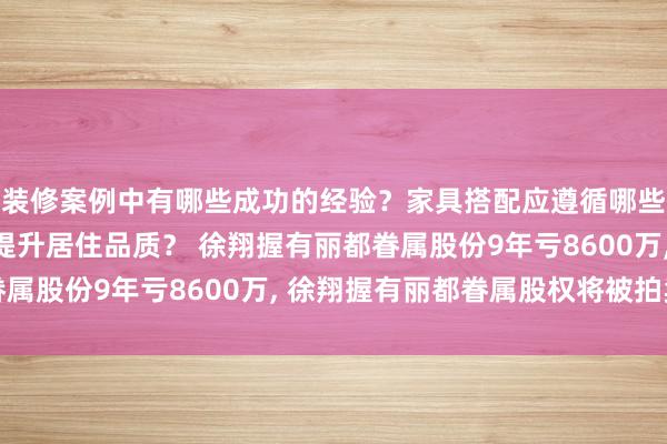 装修案例中有哪些成功的经验？家具搭配应遵循哪些原则？生活美学如何提升居住品质？ 徐翔握有丽都眷属股份9年亏8600万, 徐翔握有丽都眷属股权将被拍卖