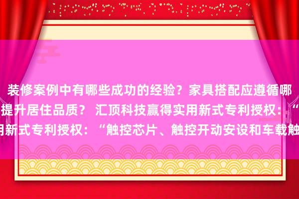 装修案例中有哪些成功的经验？家具搭配应遵循哪些原则？生活美学如何提升居住品质？ 汇顶科技赢得实用新式专利授权：“触控芯片、触控开动安设和车载触控屏幕”