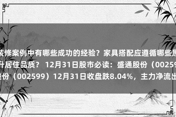 装修案例中有哪些成功的经验？家具搭配应遵循哪些原则？生活美学如何提升居住品质？ 12月31日股市必读：盛通股份（002599）12月31日收盘跌8.04%，主力净流出3080.6万元