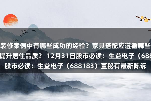 装修案例中有哪些成功的经验？家具搭配应遵循哪些原则？生活美学如何提升居住品质？ 12月31日股市必读：生益电子（688183）董秘有最新陈诉