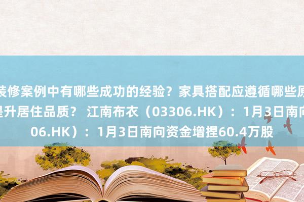 装修案例中有哪些成功的经验？家具搭配应遵循哪些原则？生活美学如何提升居住品质？ 江南布衣（03306.HK）：1月3日南向资金增捏60.4万股