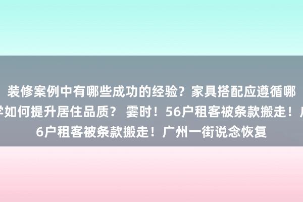 装修案例中有哪些成功的经验？家具搭配应遵循哪些原则？生活美学如何提升居住品质？ 霎时！56户租客被条款搬走！广州一街说念恢复