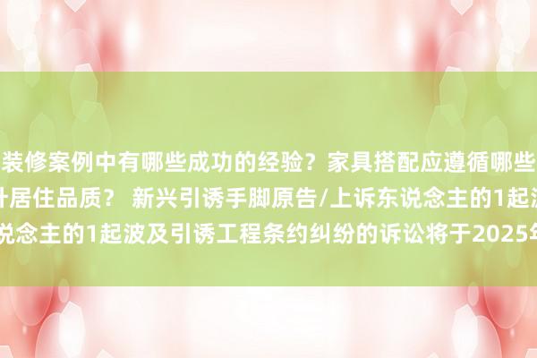 装修案例中有哪些成功的经验？家具搭配应遵循哪些原则？生活美学如何提升居住品质？ 新兴引诱手脚原告/上诉东说念主的1起波及引诱工程条约纠纷的诉讼将于2025年1月7日开庭