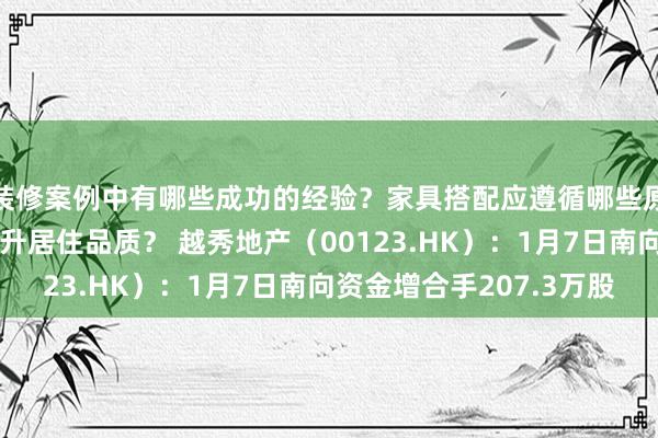 装修案例中有哪些成功的经验？家具搭配应遵循哪些原则？生活美学如何提升居住品质？ 越秀地产（00123.HK）：1月7日南向资金增合手207.3万股