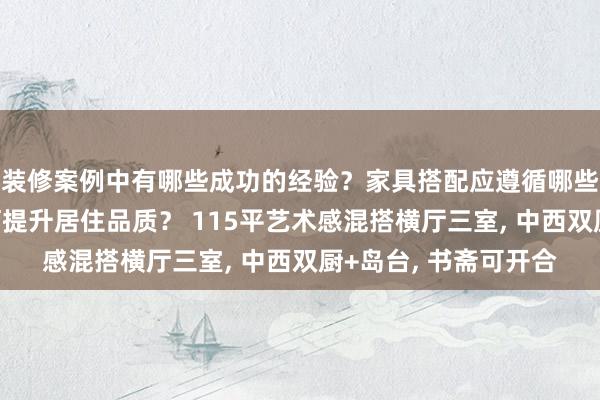 装修案例中有哪些成功的经验？家具搭配应遵循哪些原则？生活美学如何提升居住品质？ 115平艺术感混搭横厅三室, 中西双厨+岛台, 书斋可开合