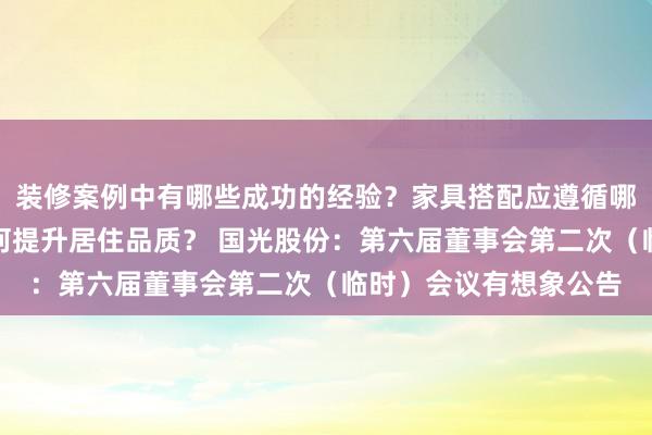 装修案例中有哪些成功的经验？家具搭配应遵循哪些原则？生活美学如何提升居住品质？ 国光股份：第六届董事会第二次（临时）会议有想象公告