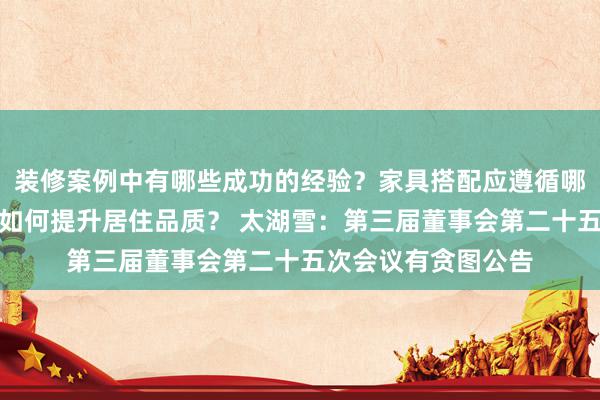 装修案例中有哪些成功的经验？家具搭配应遵循哪些原则？生活美学如何提升居住品质？ 太湖雪：第三届董事会第二十五次会议有贪图公告