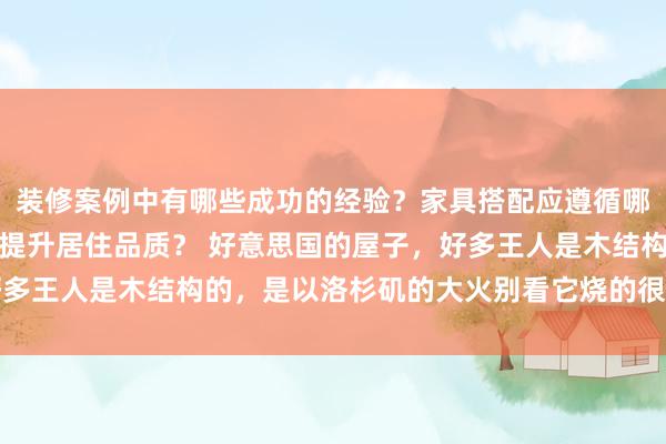 装修案例中有哪些成功的经验？家具搭配应遵循哪些原则？生活美学如何提升居住品质？ 好意思国的屋子，好多王人是木结构的，是以洛杉矶的大火别看它烧的很快，可是一