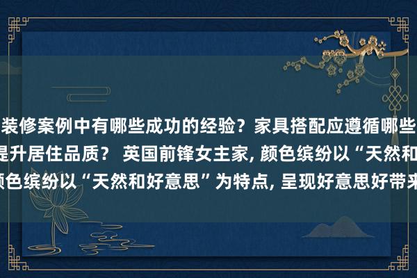 装修案例中有哪些成功的经验？家具搭配应遵循哪些原则？生活美学如何提升居住品质？ 英国前锋女主家, 颜色缤纷以“天然和好意思”为特点, 呈现好意思好带来力量