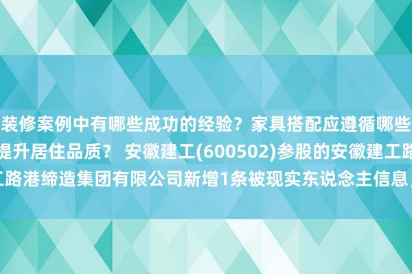 装修案例中有哪些成功的经验？家具搭配应遵循哪些原则？生活美学如何提升居住品质？ 安徽建工(600502)参股的安徽建工路港缔造集团有限公司新增1条被现实东说念主信息，现实方向205.66万元