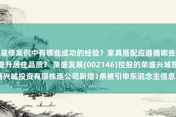 装修案例中有哪些成功的经验？家具搭配应遵循哪些原则？生活美学如何提升居住品质？ 荣盛发展(002146)控股的荣盛兴城投资有限株连公司新增1条被引申东说念主信息，引申方向10万元