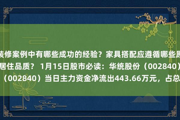 装修案例中有哪些成功的经验？家具搭配应遵循哪些原则？生活美学如何提升居住品质？ 1月15日股市必读：华统股份（002840）当日主力资金净流出443.66万元，占总成交额3.38%