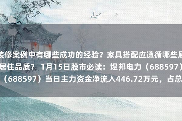 装修案例中有哪些成功的经验？家具搭配应遵循哪些原则？生活美学如何提升居住品质？ 1月15日股市必读：煜邦电力（688597）当日主力资金净流入446.72万元，占总成交额5.98%